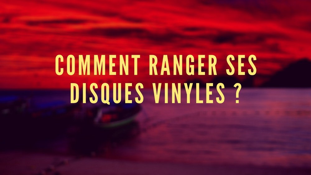 Comment ranger ses disques vinyles ?