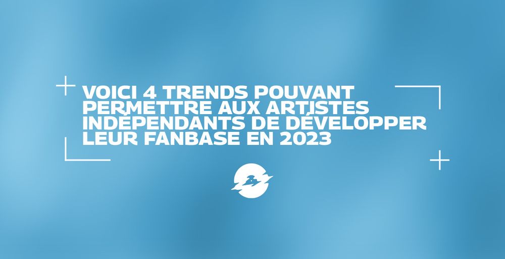 Voici 4 trends pouvant permettre aux artistes indépendants de développer leur fanbase en 2023