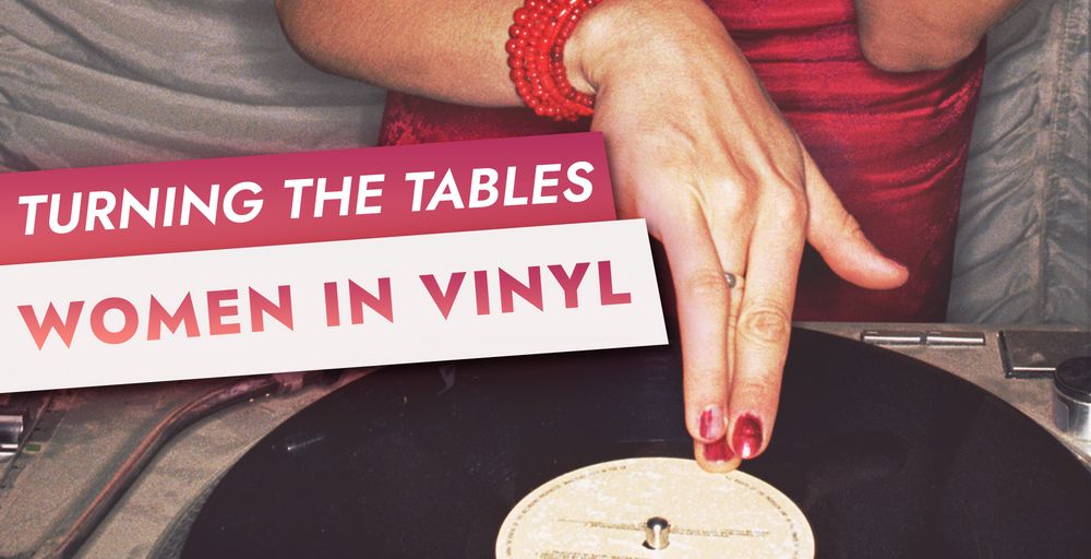 TURNING THE TABLES: WOMEN IN VINYL